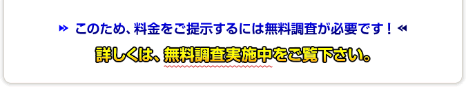 このため、料金をご提示するには無料調査が必要です！詳しくは、無料調査実施中をご覧下さい。